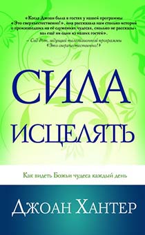 Сила исцелять. Как видеть Божьи чудеса каждый день.