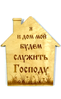 Деревянный магнит "Я и дом мой будем служить Господу" (дом) Размер 100*90 мм